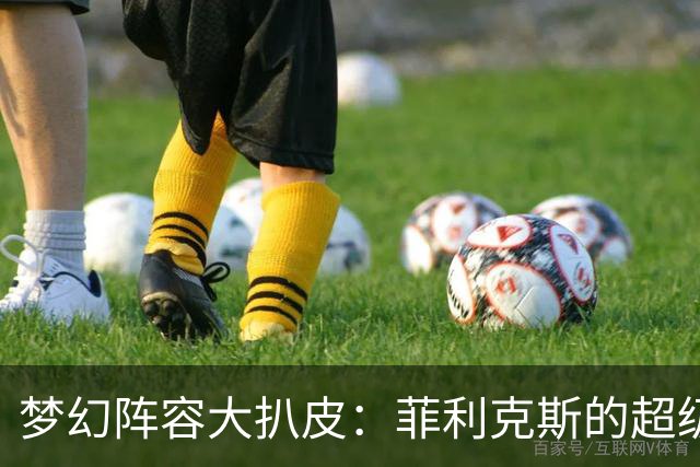 梦幻阵容大扒皮：菲利克斯的超级足球梦！