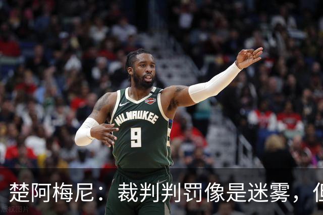 楚阿梅尼：裁判判罚像是迷雾，但胜利才是真理