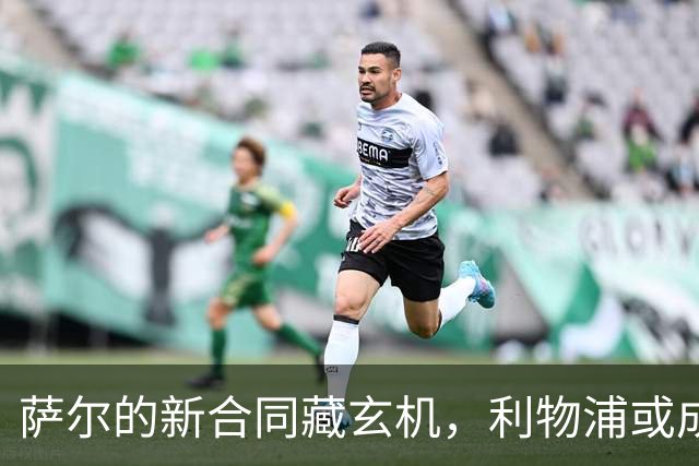 萨尔的新合同藏玄机，利物浦或成幕后主使？